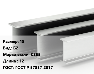 Двутавровая балка 18 Б2 С355 L=12 ГОСТ: ГОСТ Р 57837-2017, м/д, низколегированная цена от 109440 ₼ / т, где купить, условия доставки в Баку и Бакинская области